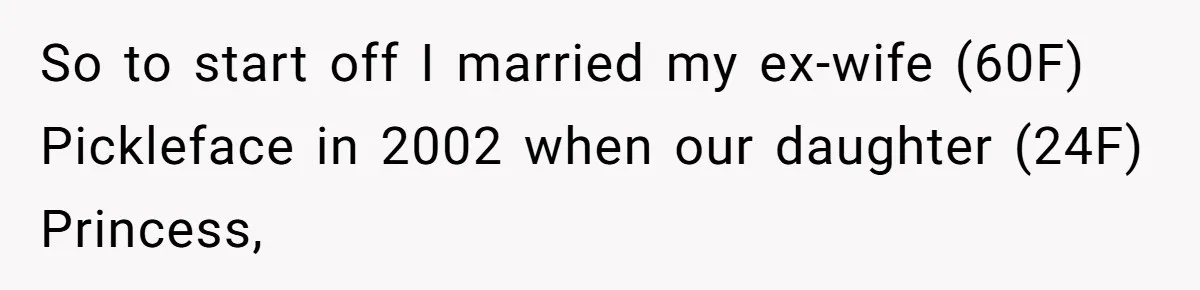 So to start off I married my ex-wife (60F) Pickleface in 2002 when our daughter (24F) Princess,