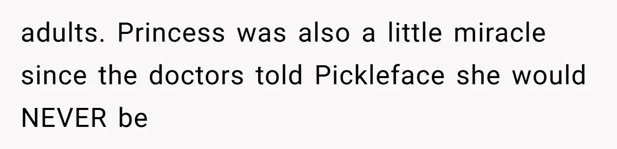 adults. Princess was also a little miracle since the doctors told Pickleface she would NEVER be