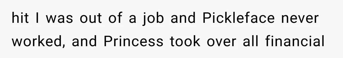 hit I was out of a job and Pickleface never worked, and Princess took over all financial