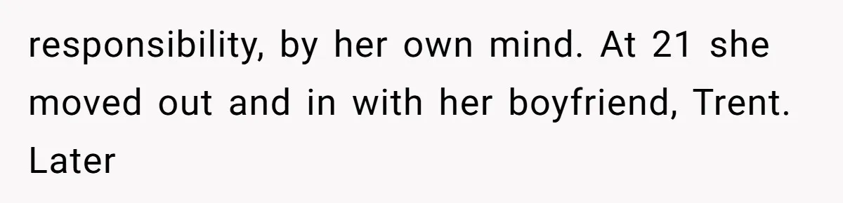 responsibility, by her own mind. At 21 she moved out and in with her boyfriend, Trent. Later