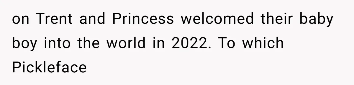 on Trent and Princess welcomed their baby boy into the world in 2022. To which Pickleface