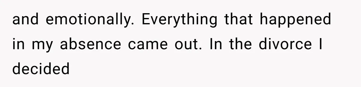 and emotionally. Everything that happened in my absence came out. In the divorce I decided