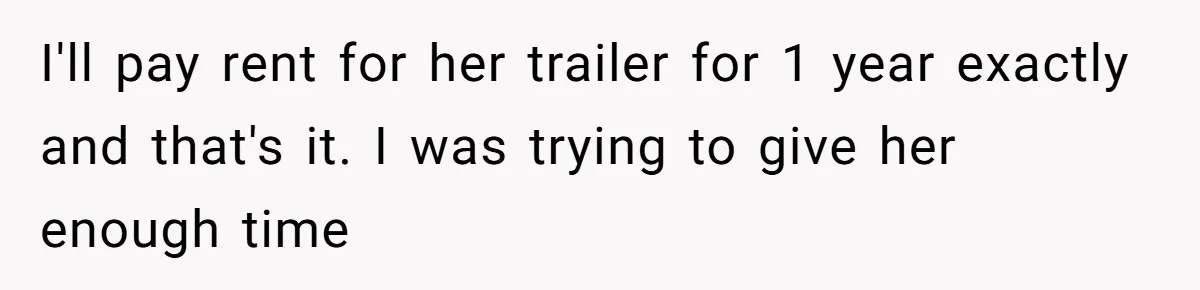 I'll pay rent for her trailer for 1 year exactly and that's it. I was trying to give her enough time
