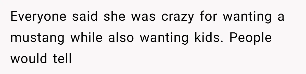 Everyone said she was crazy for wanting a mustang while also wanting kids. People would tell