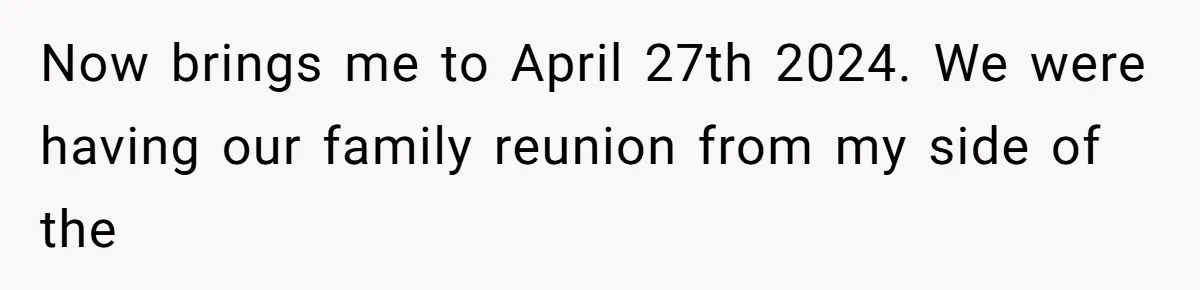 Now brings me to April 27th 2024. We were having our family reunion from my side of the