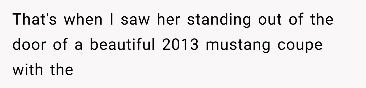 That's when I saw her standing out of the door of a beautiful 2013 mustang coupe with the