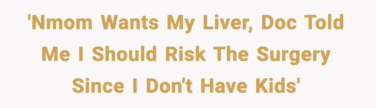 'Nmom wants my liver, doc told me I should risk the surgery since I don't have kids'