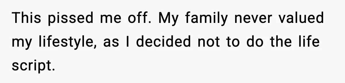 This pissed me off. My family never valued my lifestyle, as I decided not to do the life script.