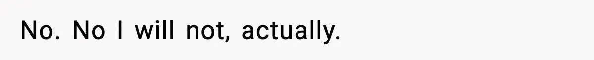 No. No I will not, actually.
