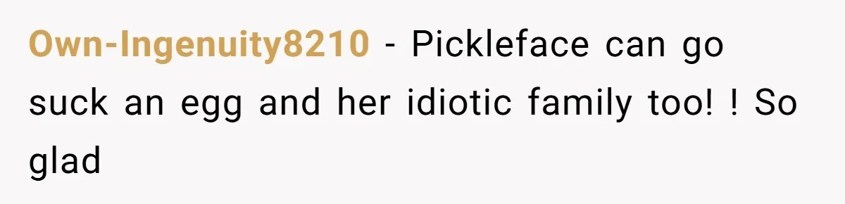 Own-Ingenuity8210 − Pickleface can go suck an egg and her idiotic family too! ! So glad