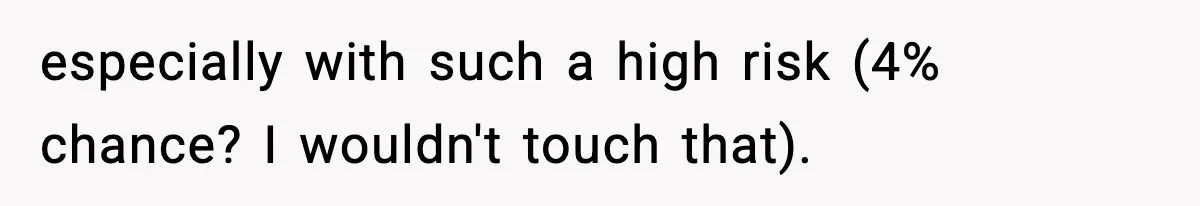 especially with such a high risk (4% chance? I wouldn't touch that).