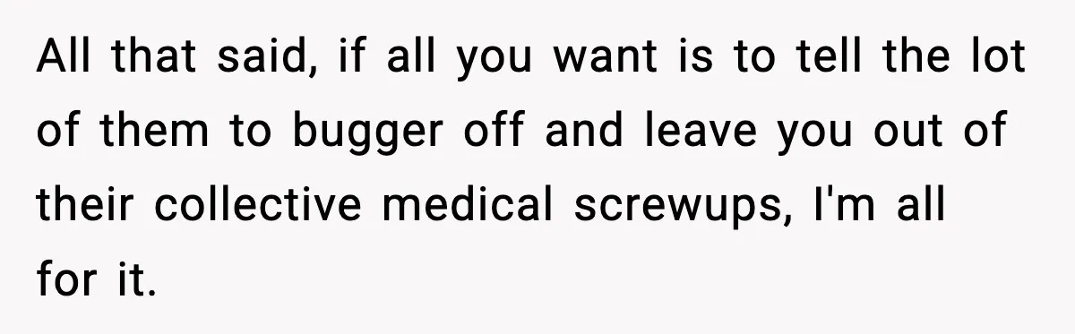 All that said, if all you want is to tell the lot of them to bugger off and leave you out of their collective medical screwups, I'm all for it.