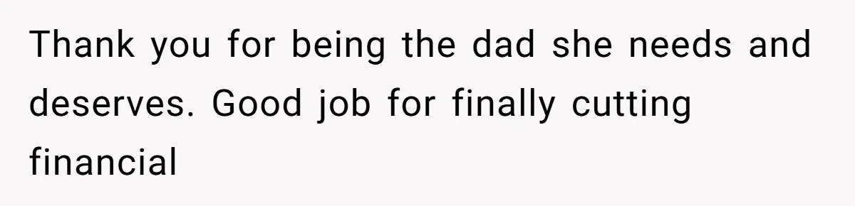 Thank you for being the dad she needs and deserves. Good job for finally cutting financial