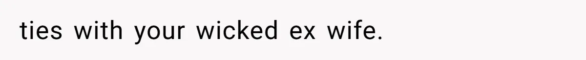ties with your wicked ex wife.