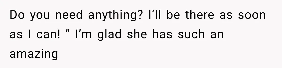 Do you need anything? I’ll be there as soon as I can! ” I’m glad she has such an amazing