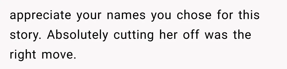 appreciate your names you chose for this story. Absolutely cutting her off was the right move.
