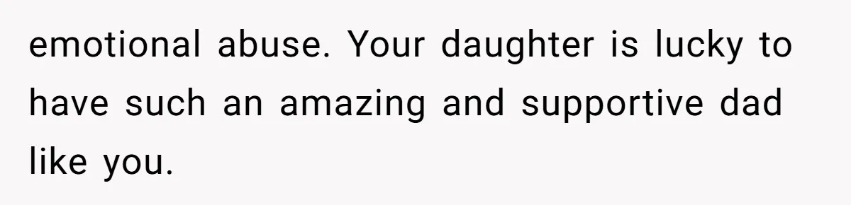 emotional abuse. Your daughter is lucky to have such an amazing and supportive dad like you.