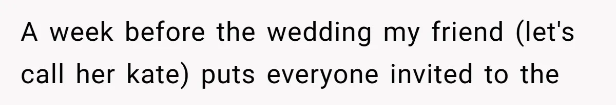 A week before the wedding my friend (let's call her kate) puts everyone invited to the