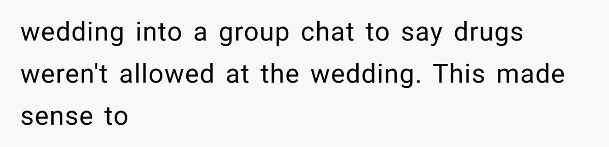 wedding into a group chat to say drugs weren't allowed at the wedding. This made sense to