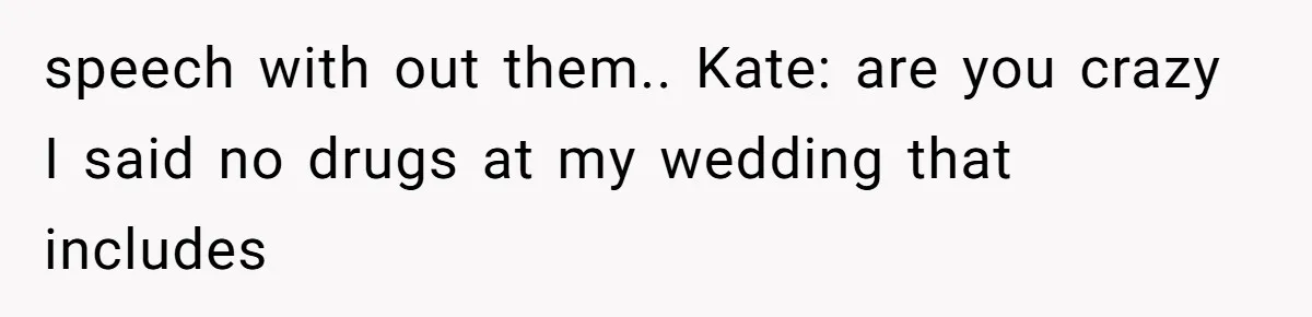 speech with out them.. Kate: are you crazy I said no drugs at my wedding that includes