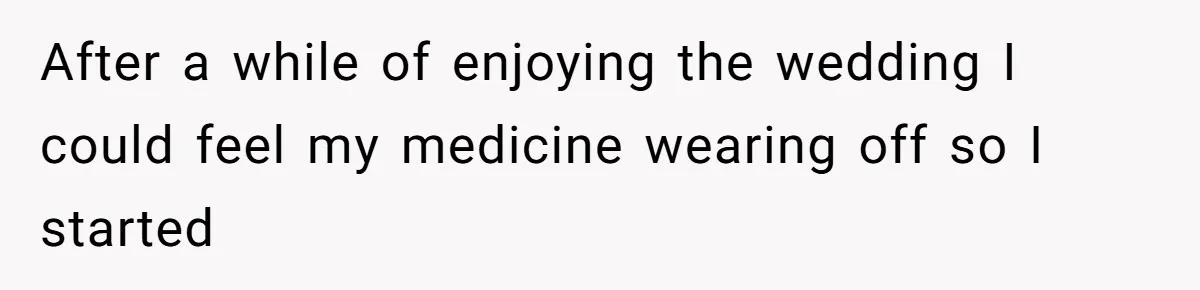 After a while of enjoying the wedding I could feel my medicine wearing off so I started