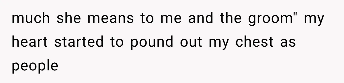 much she means to me and the groom" my heart started to pound out my chest as people