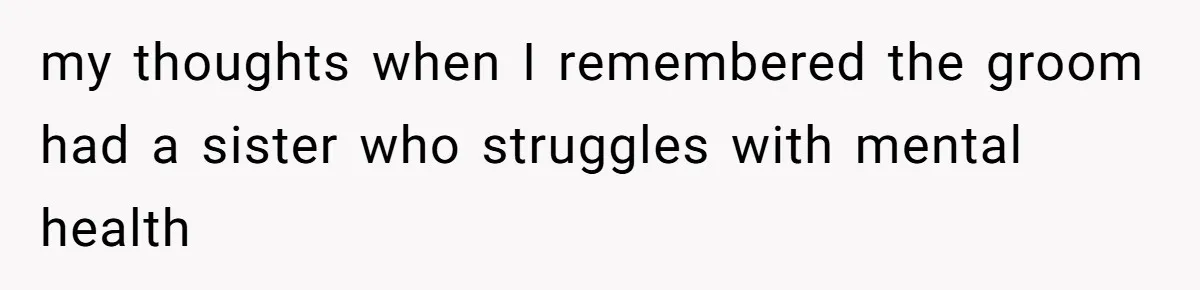 my thoughts when I remembered the groom had a sister who struggles with mental health
