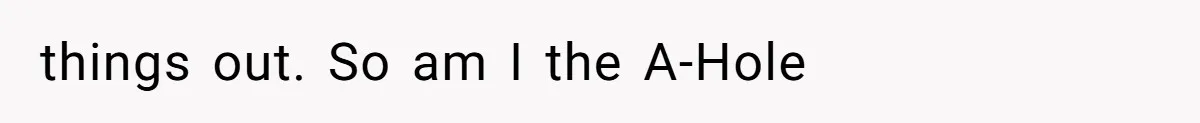 things out. So am I the A-Hole