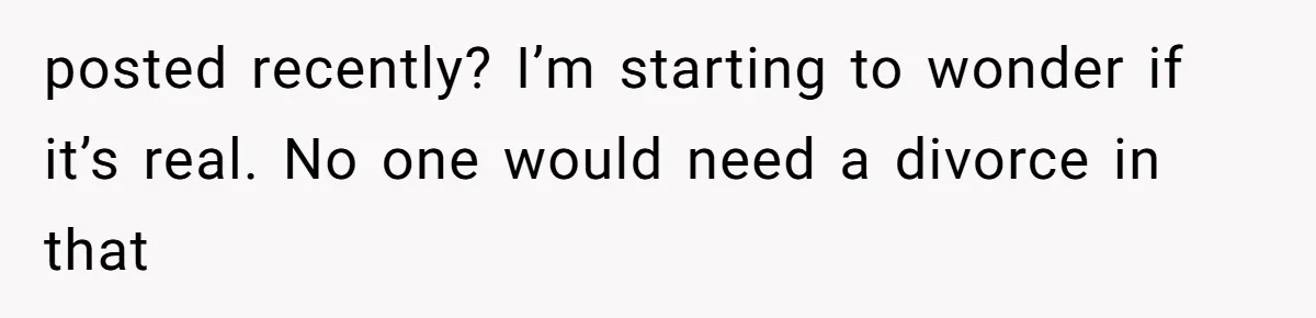 posted recently? I’m starting to wonder if it’s real. No one would need a divorce in that
