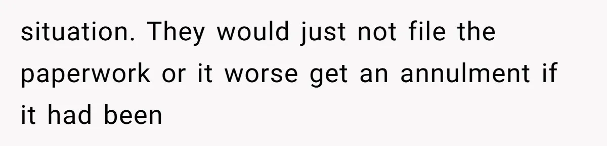 situation. They would just not file the paperwork or it worse get an annulment if it had been
