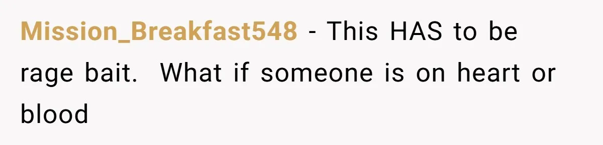 Mission_Breakfast548 − This HAS to be rage bait.  What if someone is on heart or blood