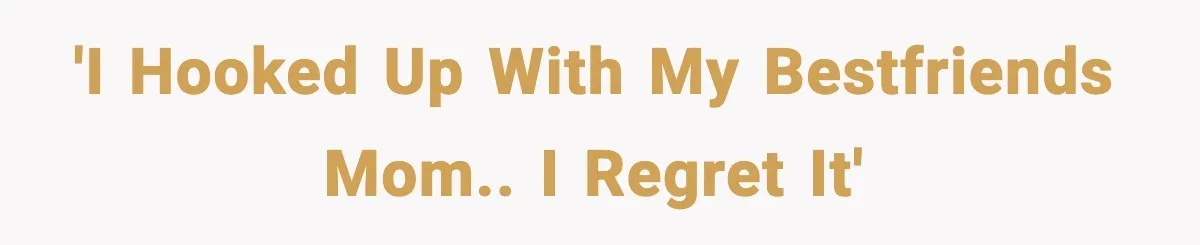 'I hooked up with my bestfriends mom.. I regret it'