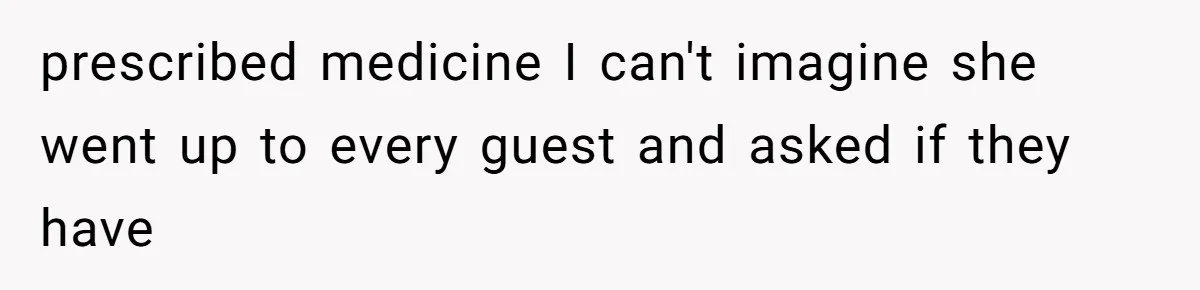 prescribed medicine I can't imagine she went up to every guest and asked if they have