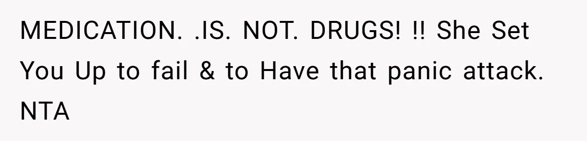 MEDICATION. .IS. NOT. DRUGS! !! She Set You Up to fail & to Have that panic attack. NTA