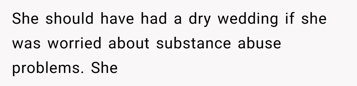 She should have had a dry wedding if she was worried about substance abuse problems. She
