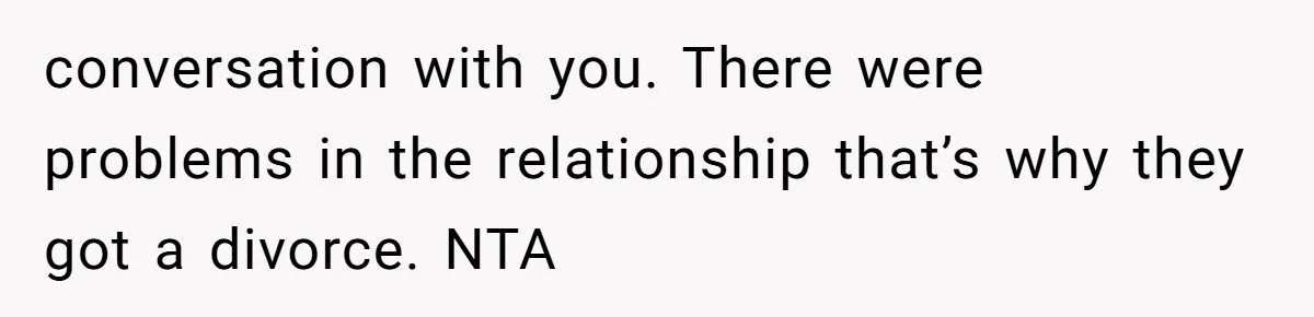 conversation with you. There were problems in the relationship that’s why they got a divorce. NTA