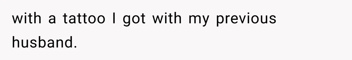 with a tattoo I got with my previous husband.