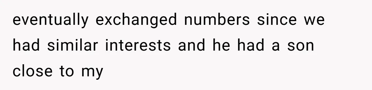 eventually exchanged numbers since we had similar interests and he had a son close to my