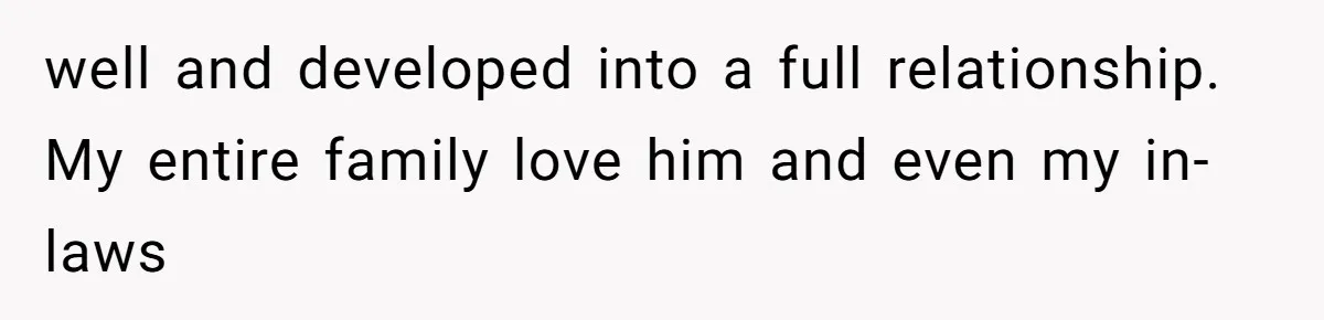 well and developed into a full relationship. My entire family love him and even my in-laws