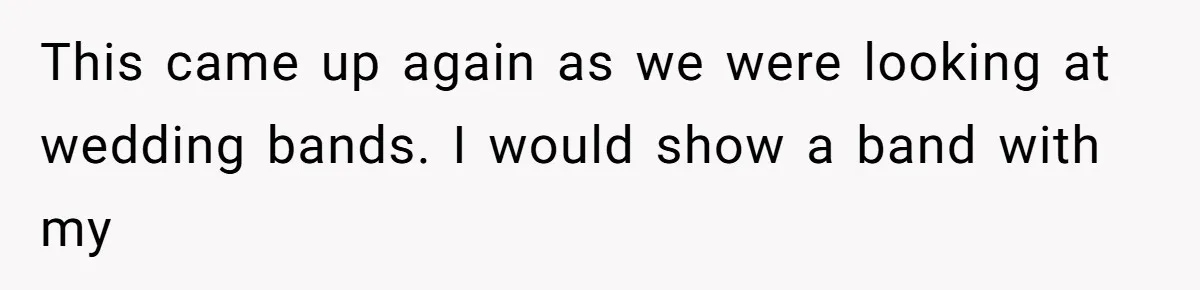 This came up again as we were looking at wedding bands. I would show a band with my