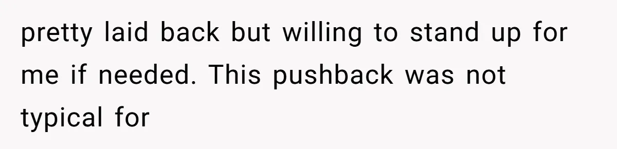 pretty laid back but willing to stand up for me if needed. This pushback was not typical for
