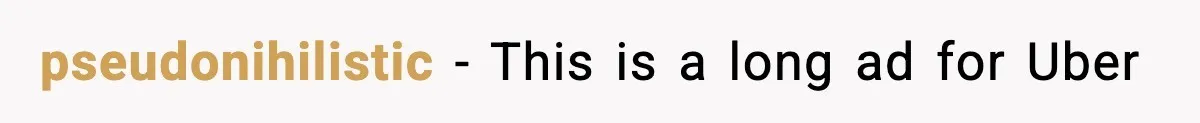 pseudonihilistic − This is a long ad for Uber