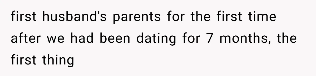 first husband's parents for the first time after we had been dating for 7 months, the first thing