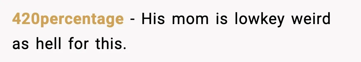 420percentage − His mom is lowkey weird as hell for this.