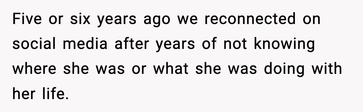 Five or six years ago we reconnected on social media after years of not knowing where she was or what she was doing with her life.