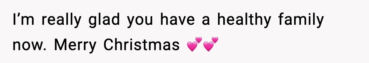 I’m really glad you have a healthy family now. Merry Christmas 💕💕