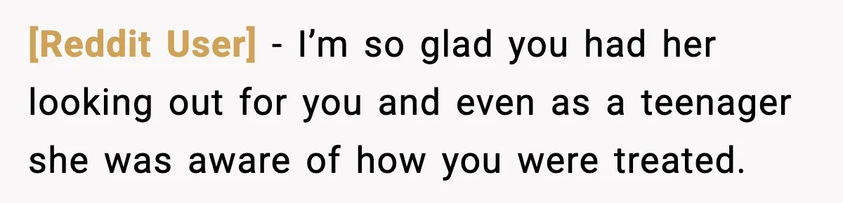 [Reddit User] − I’m so glad you had her looking out for you and even as a teenager she was aware of how you were treated.