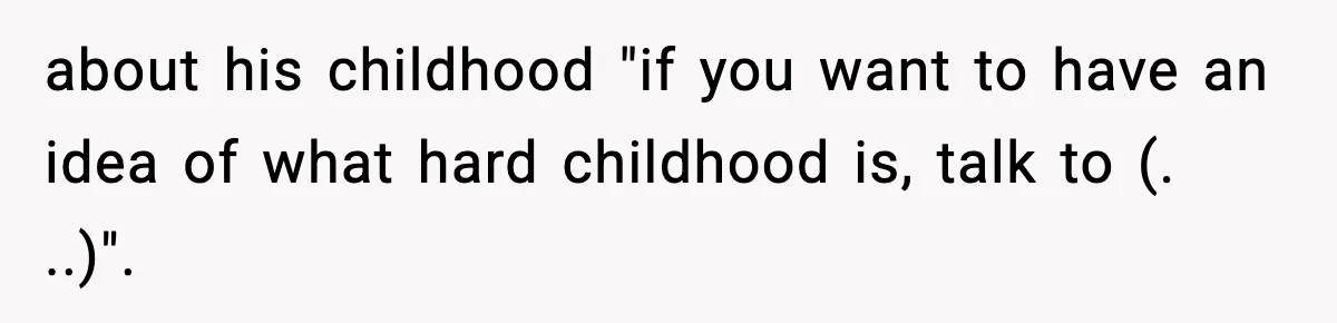 about his childhood "if you want to have an idea of what hard childhood is, talk to (. ..)".