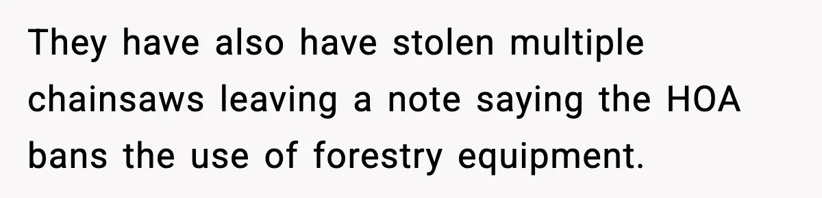 They have also have stolen multiple chainsaws leaving a note saying the HOA bans the use of forestry equipment.