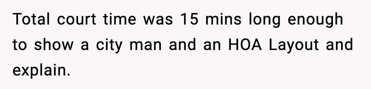 Total court time was 15 mins long enough to show a city man and an HOA Layout and explain.